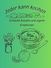 Jeder kann kochen: Einfache Rezepte und eigene Kre